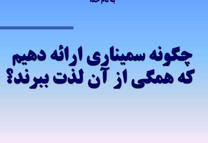 دانلود-پاورپوینت-چگونه-سمیناری-ارائه-دهیم-که-همگی-از-آن-لذت-ببرند؟
